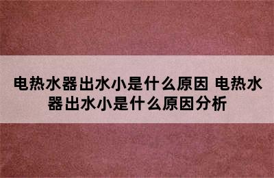 电热水器出水小是什么原因 电热水器出水小是什么原因分析